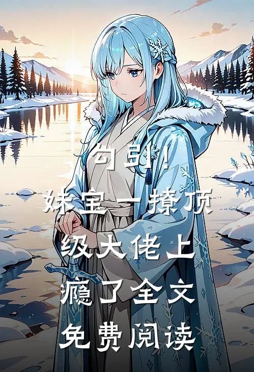 勾引！妹宝一撩，顶级大佬上瘾了全文免费阅读