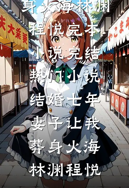 结婚七年，妻子让我葬身火海林渊程悦完本小说_完结热门小说结婚七年，妻子让我葬身火海(林渊程悦)