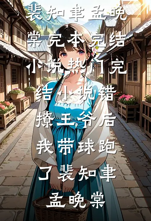 错撩王爷后，我带球跑了裴知聿孟晚棠完本完结小说_热门完结小说错撩王爷后，我带球跑了(裴知聿孟晚棠)