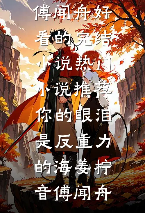 你的眼泪是反重力的海姜柠音傅闻舟好看的完结小说_热门小说推荐你的眼泪是反重力的海姜柠音傅闻舟