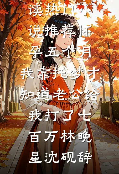 怀孕五个月，我靠托梦才知道老公给我打了七百万(林晚星沈砚辞)小说完整版免费阅读_热门小说推荐怀孕五个月，我靠托梦才知道老公给我打了七百万(林晚星沈砚辞)