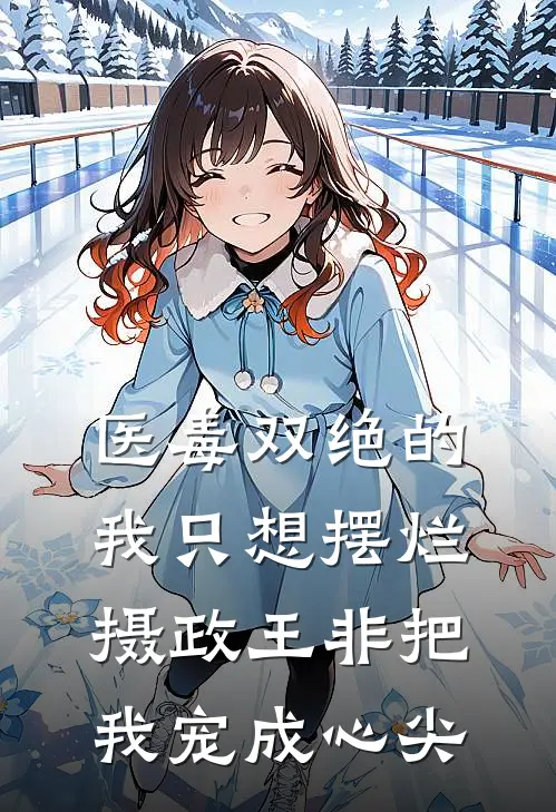 医毒双绝的我只想摆烂，摄政王非把我宠成心尖