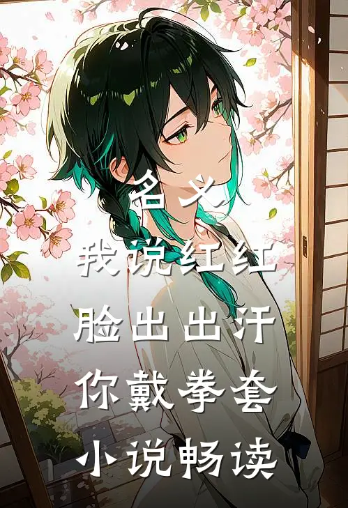 名义：我说红红脸出出汗你戴拳套小说畅读
