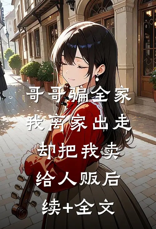 哥哥骗全家我离家出走，却把我卖给人贩后续+全文