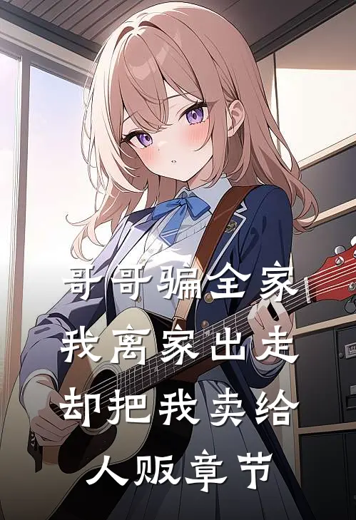 哥哥骗全家我离家出走，却把我卖给人贩章节