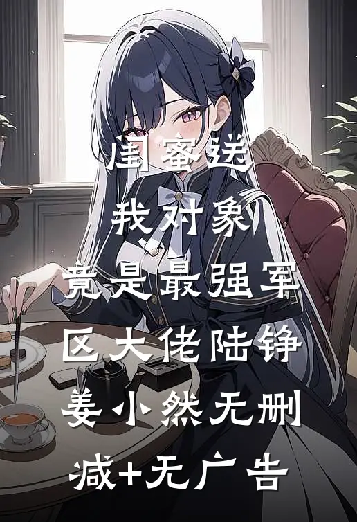 闺蜜送我对象：竟是最强军区大佬陆铮姜小然无删减+无广告