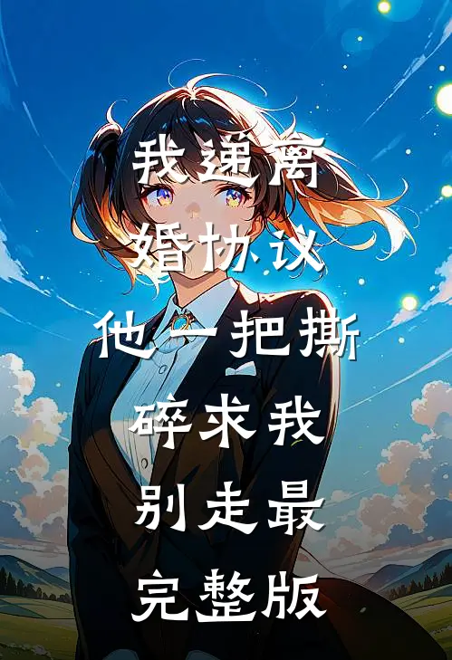 我递离婚协议，他一把撕碎求我别走最完整版