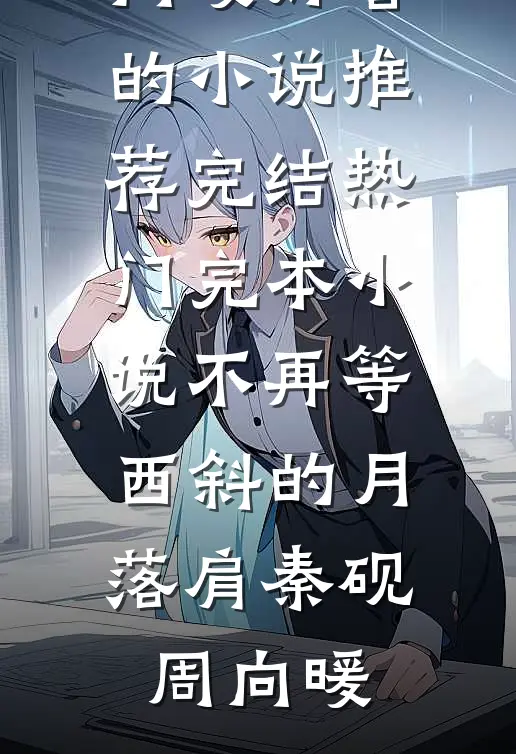 不再等西斜的月落肩秦砚周向暖好看的小说推荐完结_热门完本小说不再等西斜的月落肩秦砚周向暖