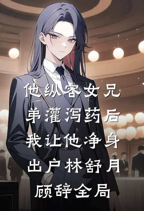 他纵容女兄弟灌泻药后，我让他净身出户林舒月顾辞全局