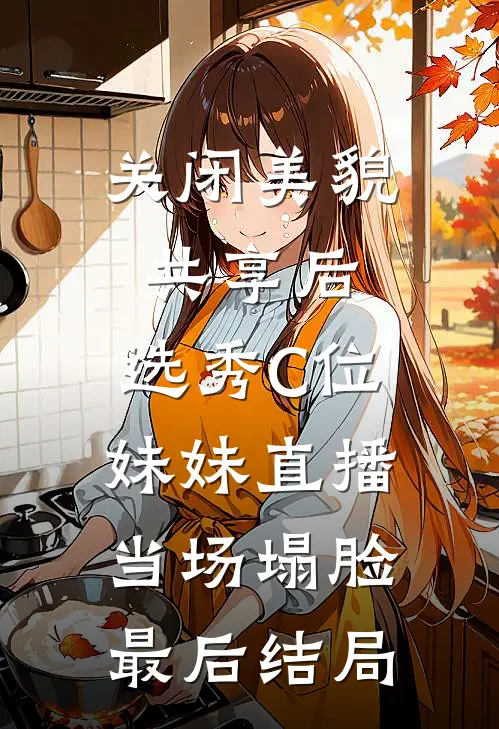 关闭美貌共享后，选秀C位妹妹直播当场塌脸最后结局