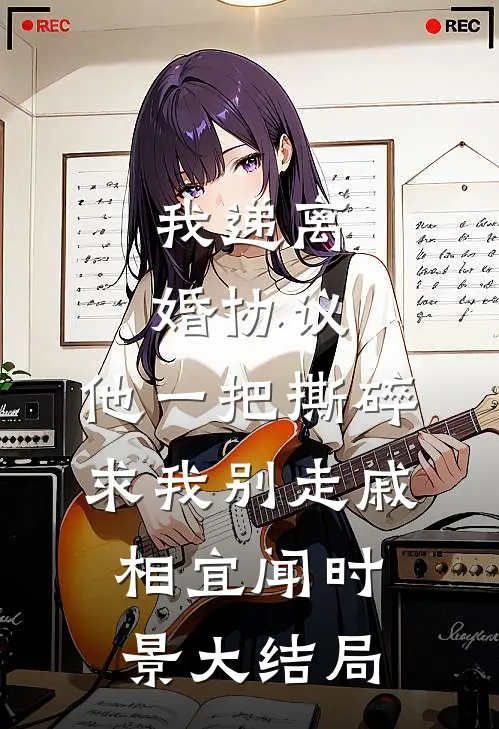 我递离婚协议，他一把撕碎求我别走戚相宜闻时景大结局