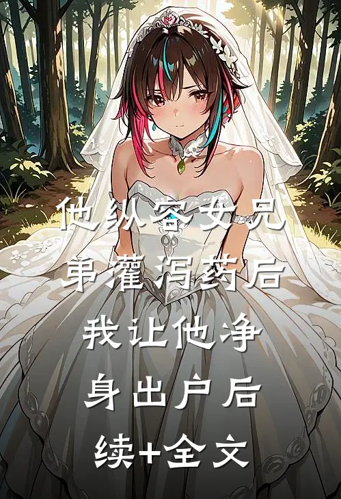 他纵容女兄弟灌泻药后，我让他净身出户后续+全文