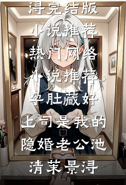 孕肚藏好，上司是我的隐婚老公池清茉景浔完结版小说推荐_热门网络小说推荐孕肚藏好，上司是我的隐婚老公(池清茉景浔)