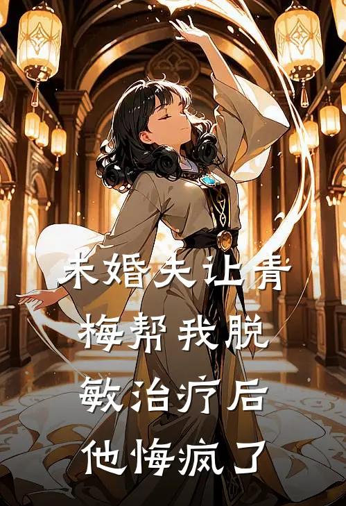 未婚夫让青梅帮我脱敏治疗后，他悔疯了