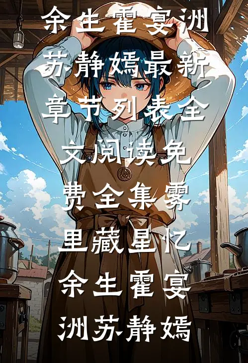 雾里藏星忆余生霍宴洲苏静嫣最新章节列表_全文阅读免费全集雾里藏星忆余生霍宴洲苏静嫣