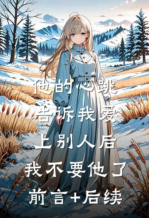 他的心跳告诉我爱上别人后，我不要他了前言+后续