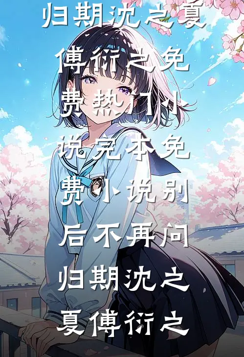 别后不再问归期沈之夏傅衍之免费热门小说_完本免费小说别后不再问归期沈之夏傅衍之