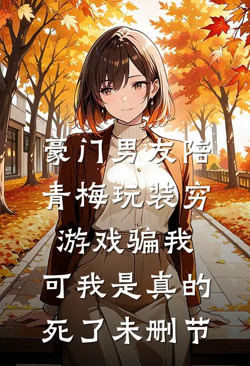 豪门男友陪青梅玩装穷游戏骗我，可我是真的死了未删节
