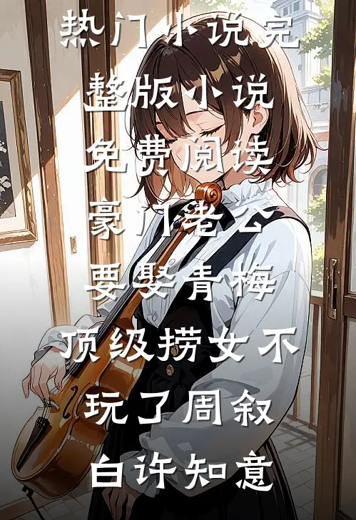 豪门老公要娶青梅，顶级捞女不玩了(周叙白许知意)网络热门小说_完整版小说免费阅读豪门老公要娶青梅，顶级捞女不玩了周叙白许知意