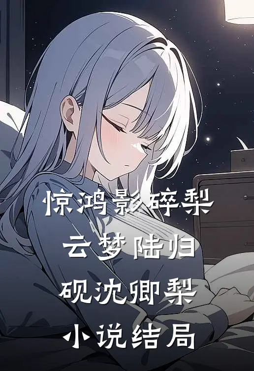 惊鸿影碎梨云梦陆归砚沈卿梨小说结局