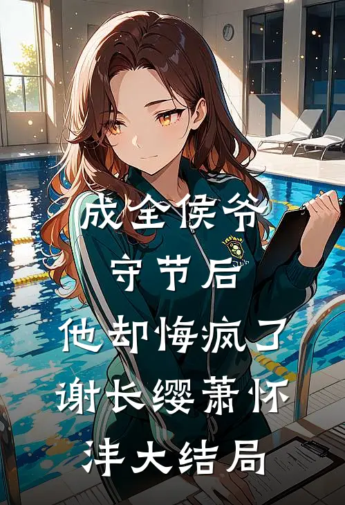 成全侯爷守节后，他却悔疯了谢长缨萧怀沣大结局