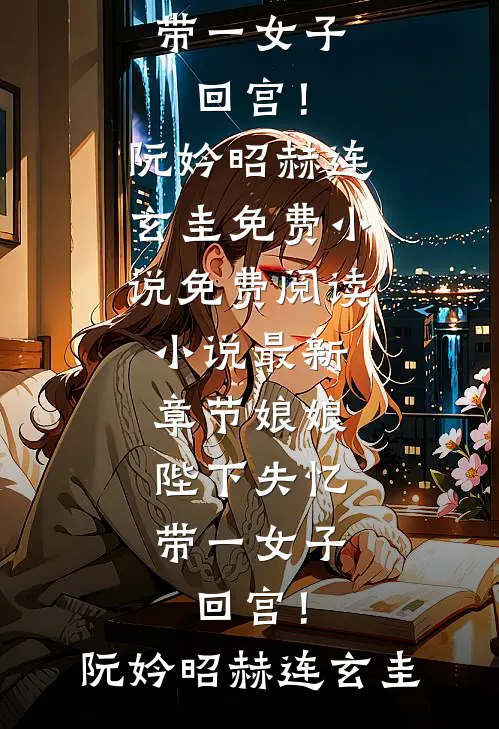娘娘，陛下失忆带一女子回宫！(阮妗昭赫连玄圭)免费小说免费阅读_小说最新章节娘娘，陛下失忆带一女子回宫！阮妗昭赫连玄圭