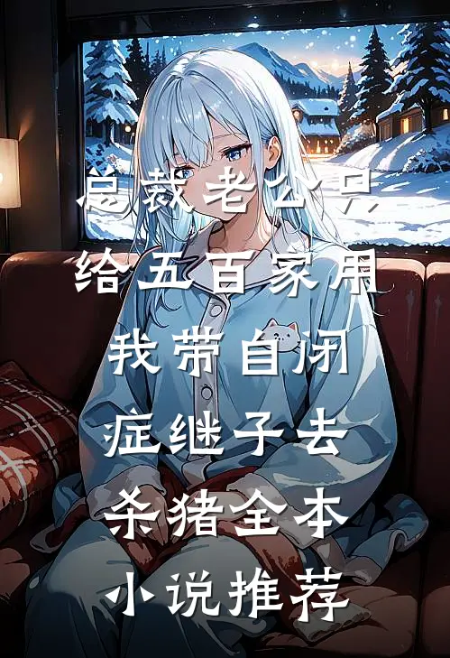 总裁老公只给五百家用，我带自闭症继子去杀猪全本小说推荐