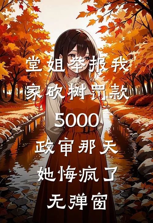 堂姐举报我家砍树罚款5000，政审那天她悔疯了无弹窗