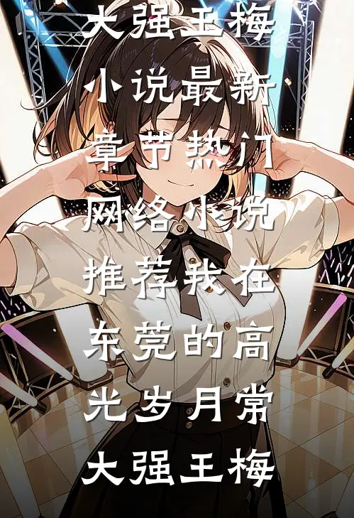 我在东莞的高光岁月常大强王梅小说最新章节_热门网络小说推荐我在东莞的高光岁月常大强王梅