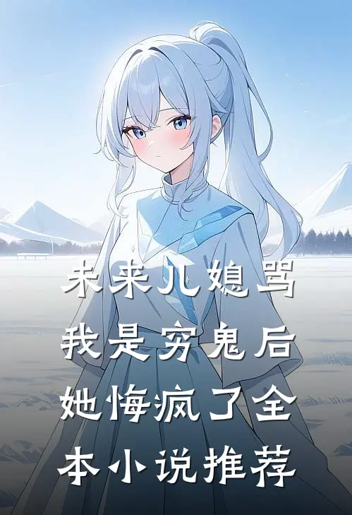 未来儿媳骂我是穷鬼后，她悔疯了全本小说推荐
