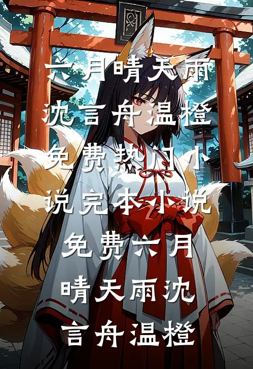 六月晴天雨(沈言舟温橙)免费热门小说_完本小说免费六月晴天雨沈言舟温橙