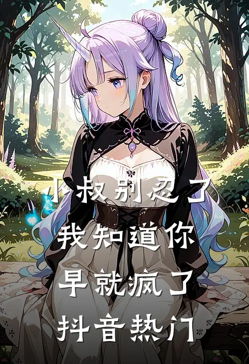 小叔别忍了，我知道你早就疯了抖音热门