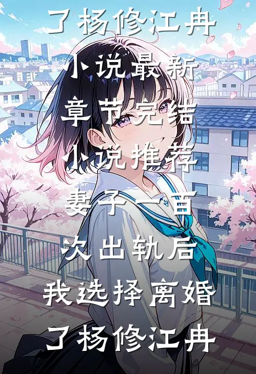 妻子一百次出轨后，我选择离婚了杨修江冉小说最新章节_完结小说推荐妻子一百次出轨后，我选择离婚了(杨修江冉)