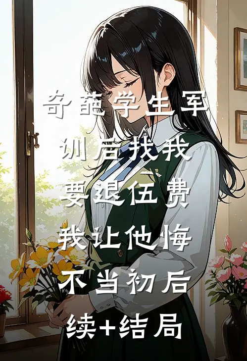 奇葩学生军训后找我要退伍费，我让他悔不当初后续+结局