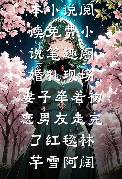 婚礼现场，妻子牵着初恋男友走完了红毯林芊雪阿阔完本小说阅读_免费小说笔趣阁婚礼现场，妻子牵着初恋男友走完了红毯林芊雪阿阔