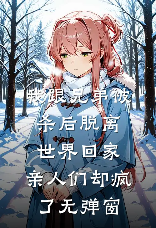 我跟兄弟被杀后脱离世界回家，亲人们却疯了无弹窗