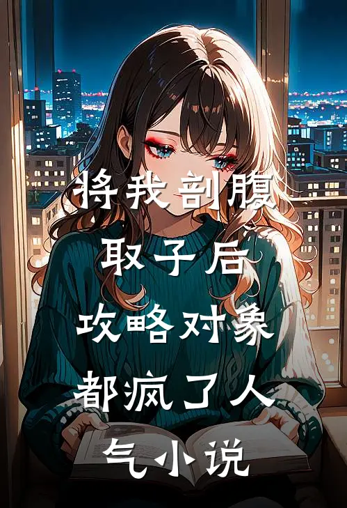将我剖腹取子后，攻略对象都疯了人气小说