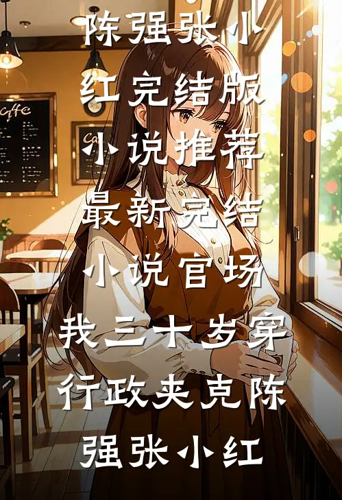 官场：我三十岁穿行政夹克陈强张小红完结版小说推荐_最新完结小说官场：我三十岁穿行政夹克(陈强张小红)