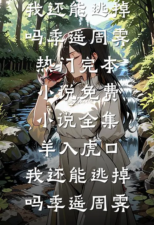 羊入虎口，我还能逃掉吗(季遥周霁)热门完本小说_免费小说全集羊入虎口，我还能逃掉吗季遥周霁