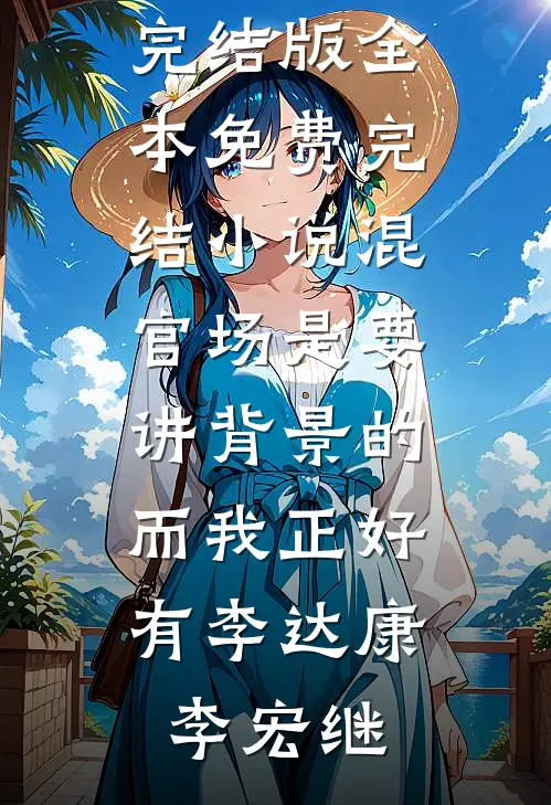 混官场是要讲背景的，而我正好有(李达康李宏继)小说完结版_全本免费完结小说混官场是要讲背景的，而我正好有(李达康李宏继)