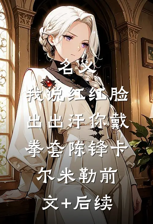 名义：我说红红脸出出汗你戴拳套陈锋卡尔·米勒前文+后续