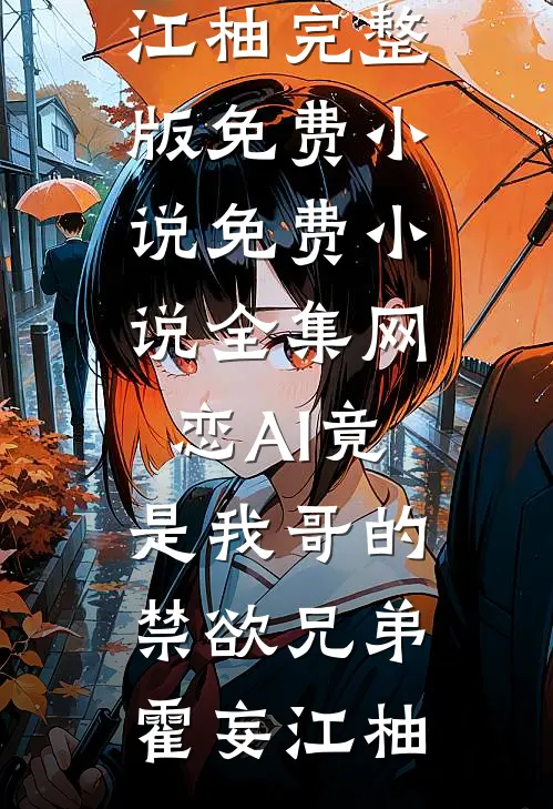网恋AI竟是我哥的禁欲兄弟霍妄江柚完整版免费小说_免费小说全集网恋AI竟是我哥的禁欲兄弟霍妄江柚