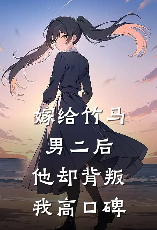 嫁给竹马男二后，他却背叛我高口碑