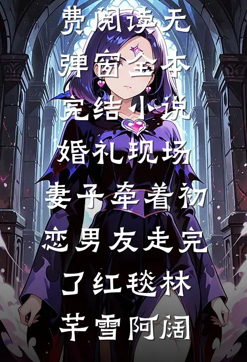 婚礼现场，妻子牵着初恋男友走完了红毯(林芊雪阿阔)小说免费阅读无弹窗_全本完结小说婚礼现场，妻子牵着初恋男友走完了红毯(林芊雪阿阔)
