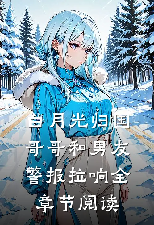 白月光归国，哥哥和男友警报拉响全章节阅读