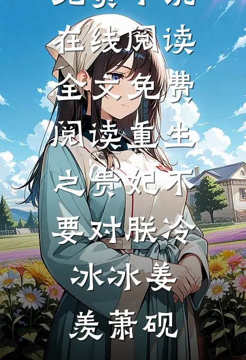 重生之贵妃不要对朕冷冰冰(姜羡萧砚)免费小说在线阅读_全文免费阅读重生之贵妃不要对朕冷冰冰(姜羡萧砚)