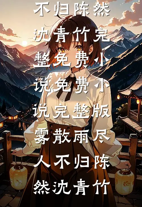 雾散雨尽人不归陈然沈青竹完整免费小说_免费小说完整版雾散雨尽人不归陈然沈青竹