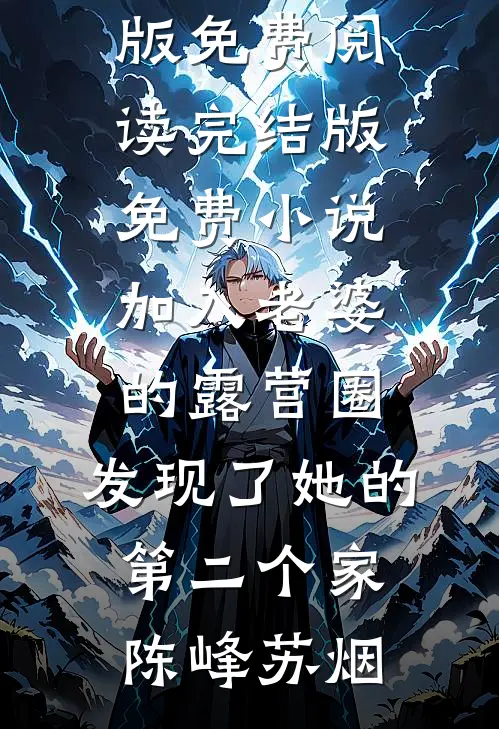 加入老婆的露营圈，发现了她的第二个家(陈峰苏烟)完整版免费阅读_完结版免费小说加入老婆的露营圈，发现了她的第二个家陈峰苏烟