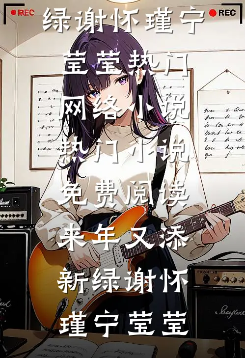 来年又添新绿谢怀瑾宁莹莹热门网络小说_热门小说免费阅读来年又添新绿(谢怀瑾宁莹莹)