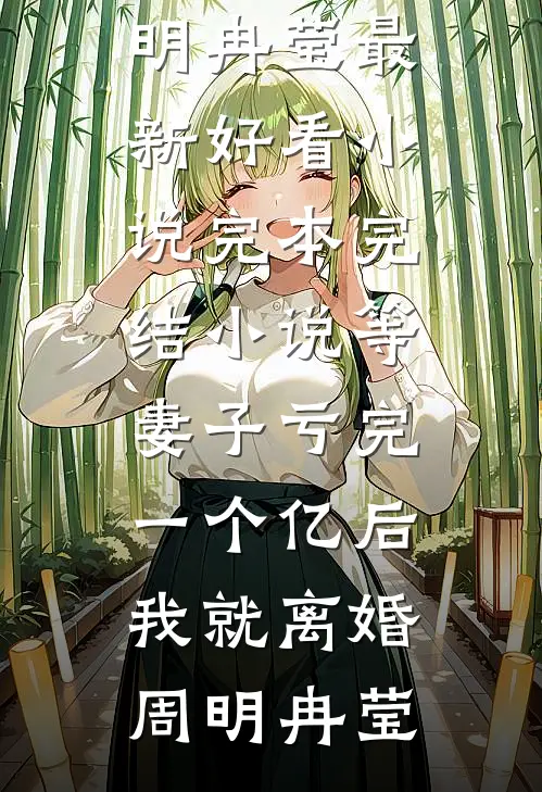 等妻子亏完一个亿后，我就离婚周明冉莹最新好看小说_完本完结小说等妻子亏完一个亿后，我就离婚周明冉莹